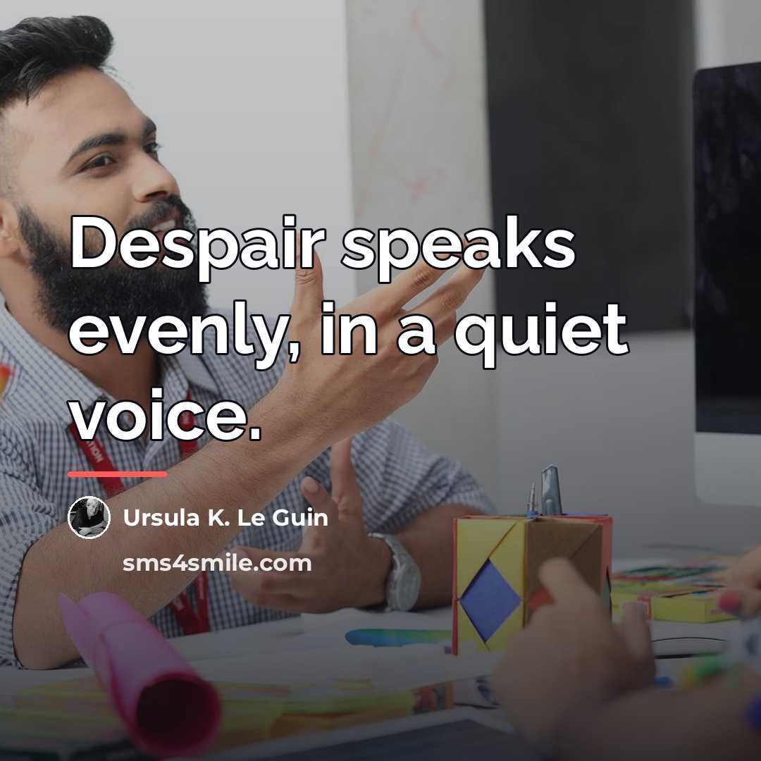 “Despair speaks evenly, in a quiet voice.…” quote by Ursula K. Le Guin