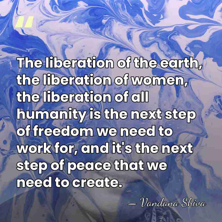 The liberation of the earth, the liberation of women, the liberation of&hellip; - Vandana Shiva