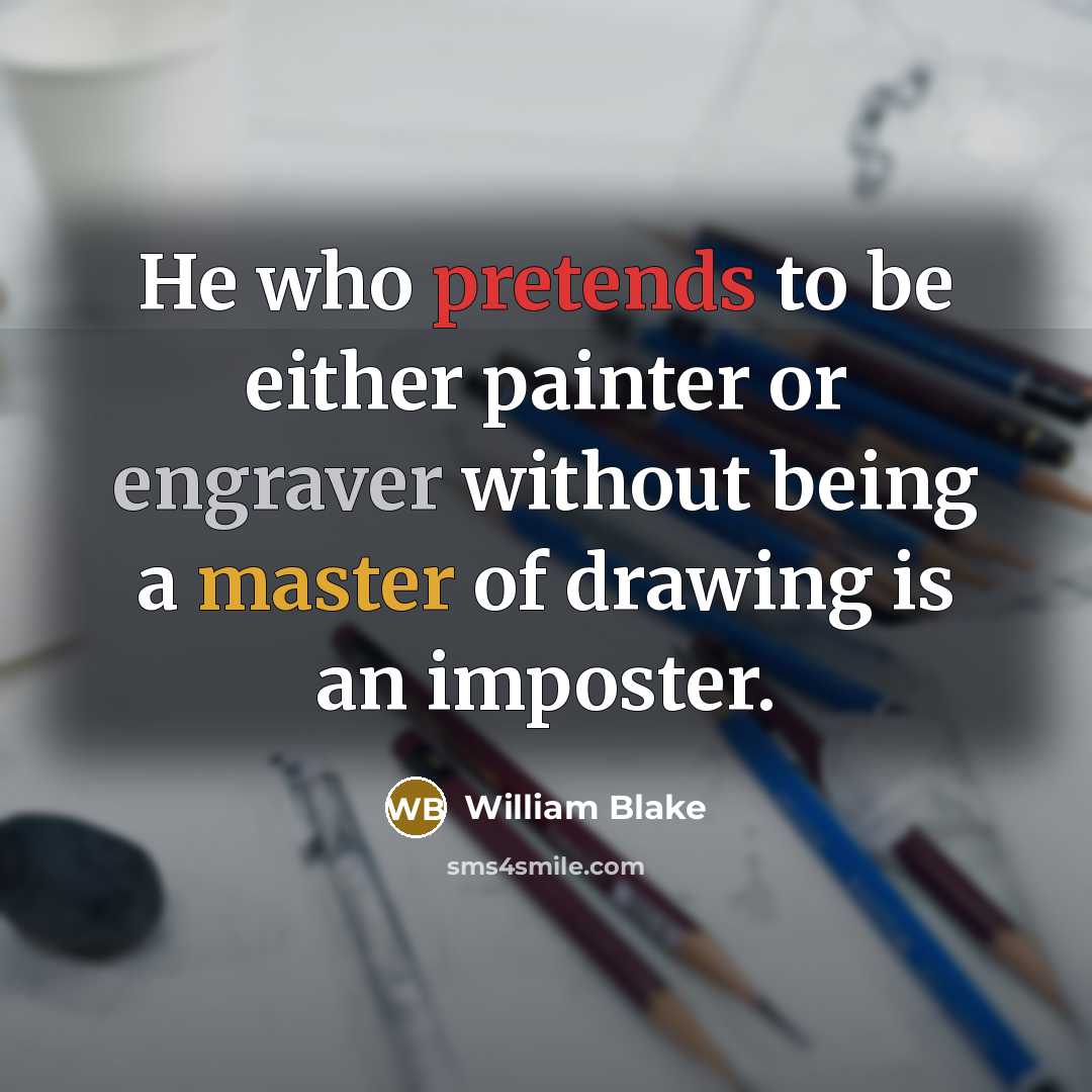 “He who pretends to be either painter or engraver without being a master of drawing is an imposter.” quote by William Blake