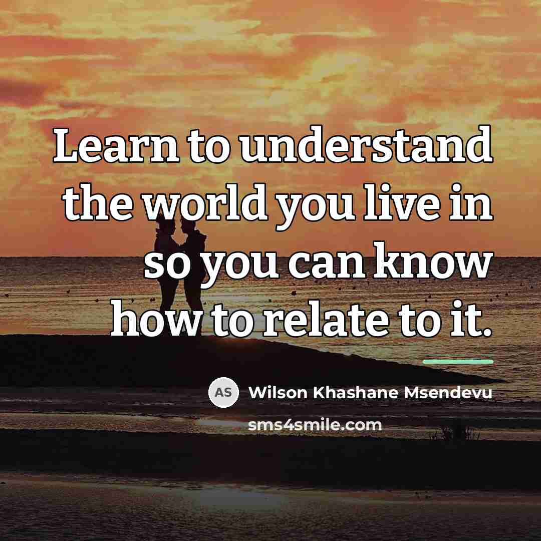 “Learn to understand the world you live in so you…” quote by Wilson Khashane Msendevu