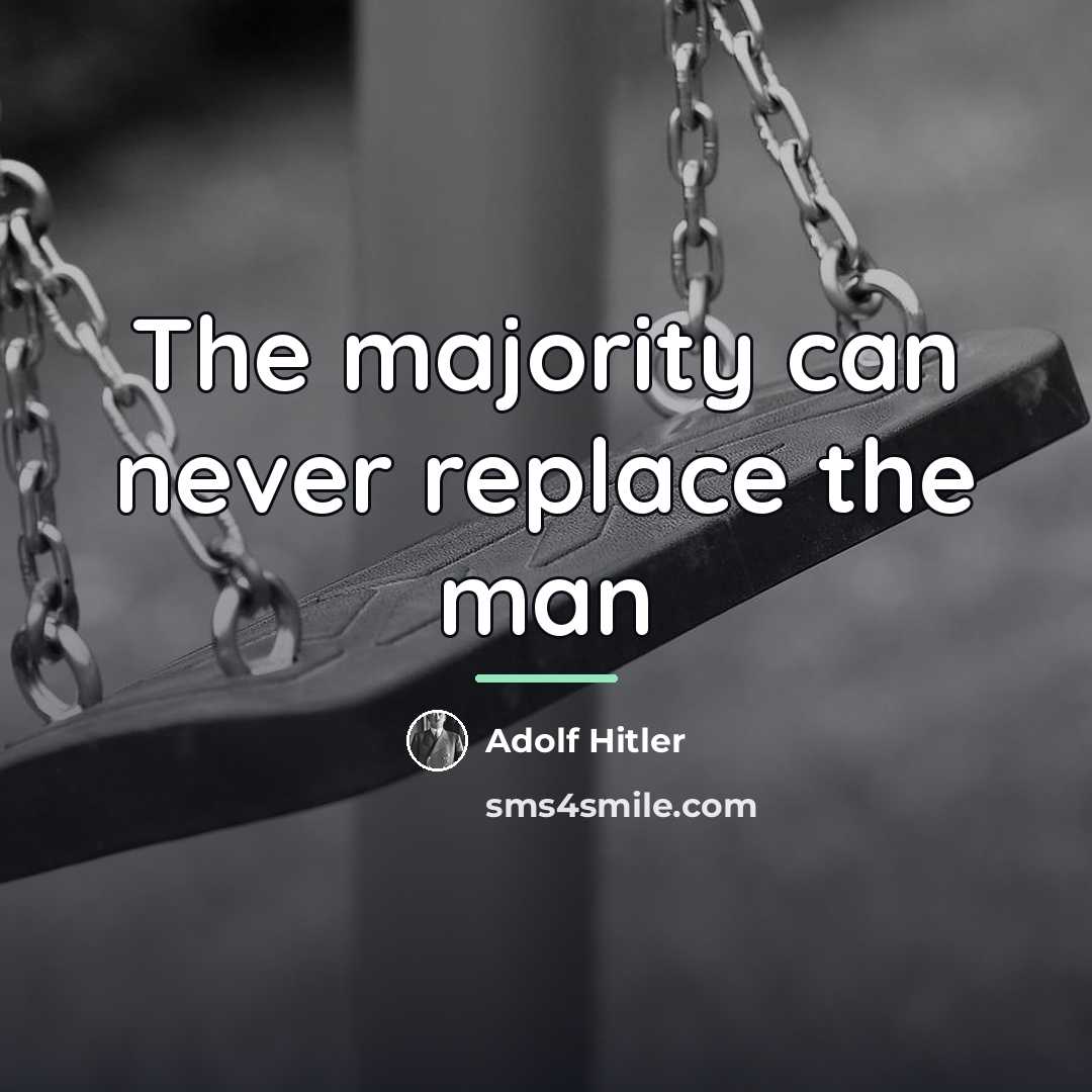 “The majority can never replace the man…” quote by Adolf Hitler