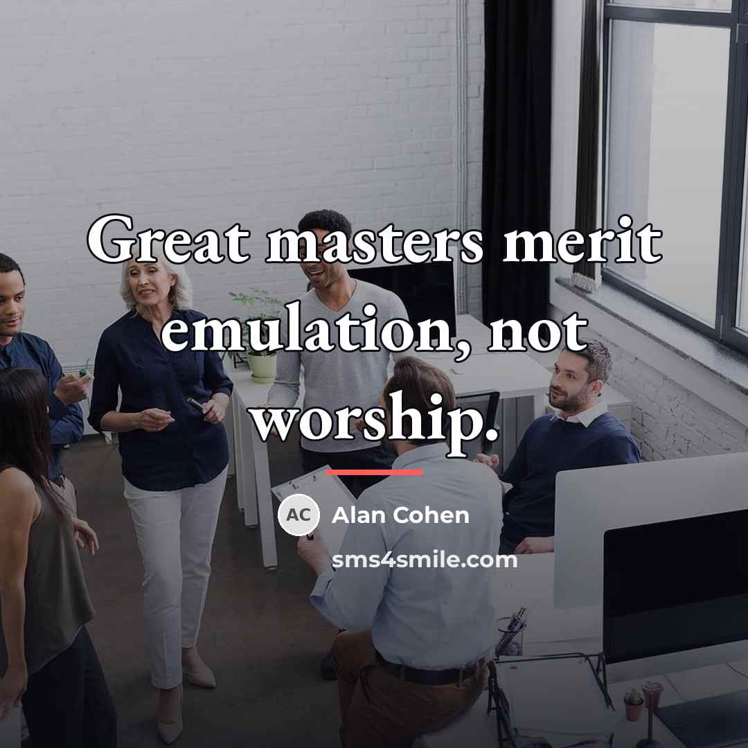 “Great masters merit emulation, not worship.…” quote by Alan Cohen