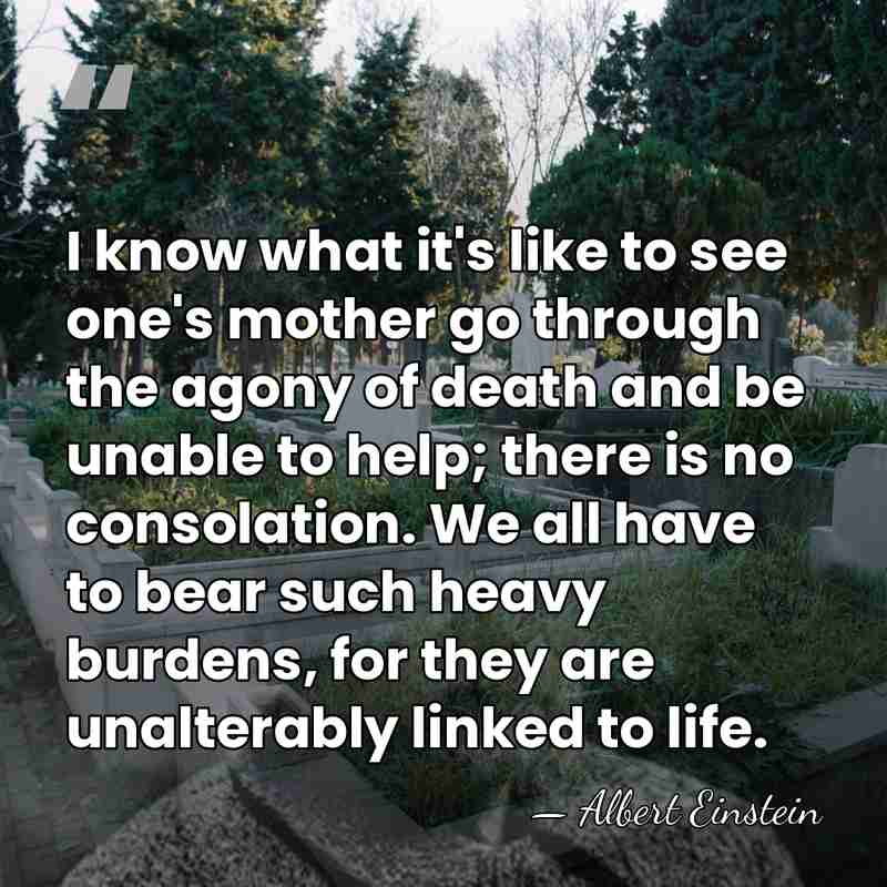I know what it's like to see one's mother go through the&hellip; - Albert Einstein