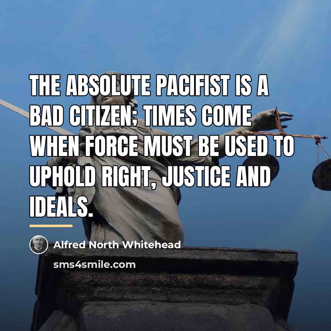 “The absolute pacifist is a bad citizen; times come when…” quote by Alfred North Whitehead