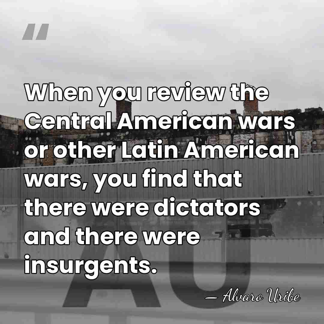 When you review the Central American wars or other Latin American wars,&hellip; - Alvaro Uribe