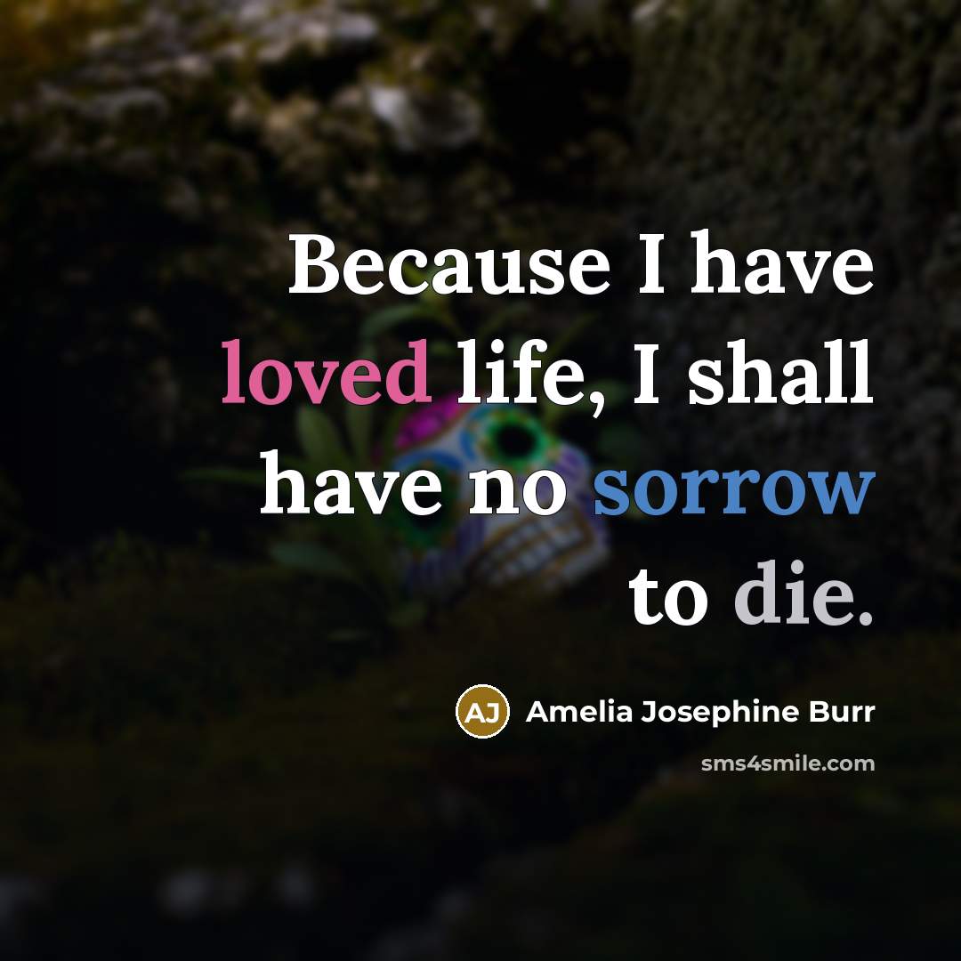 “Because I have loved life, I shall have no sorrow…” quote by Amelia Josephine Burr