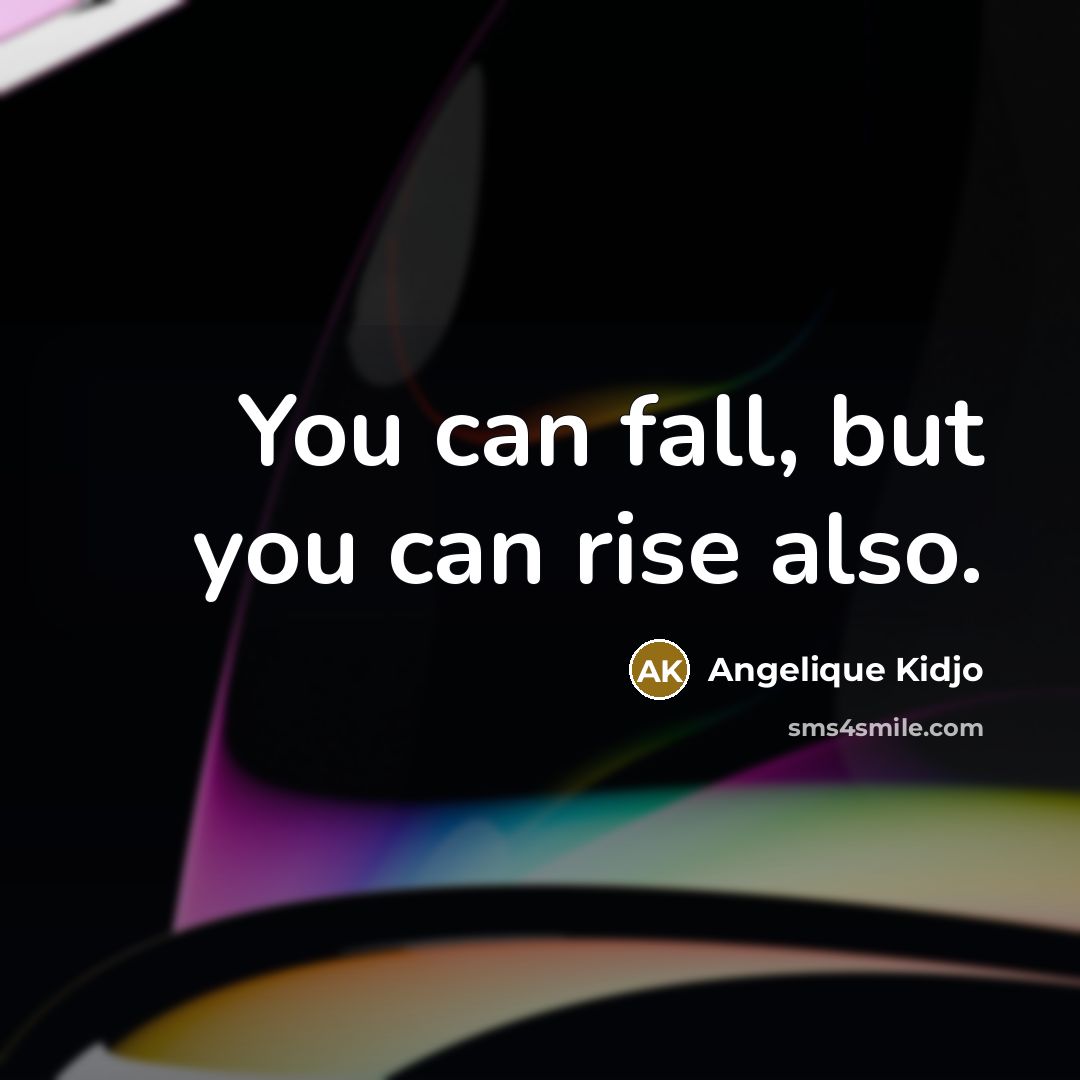 “You can fall, but you can rise also.…” quote by Angelique Kidjo