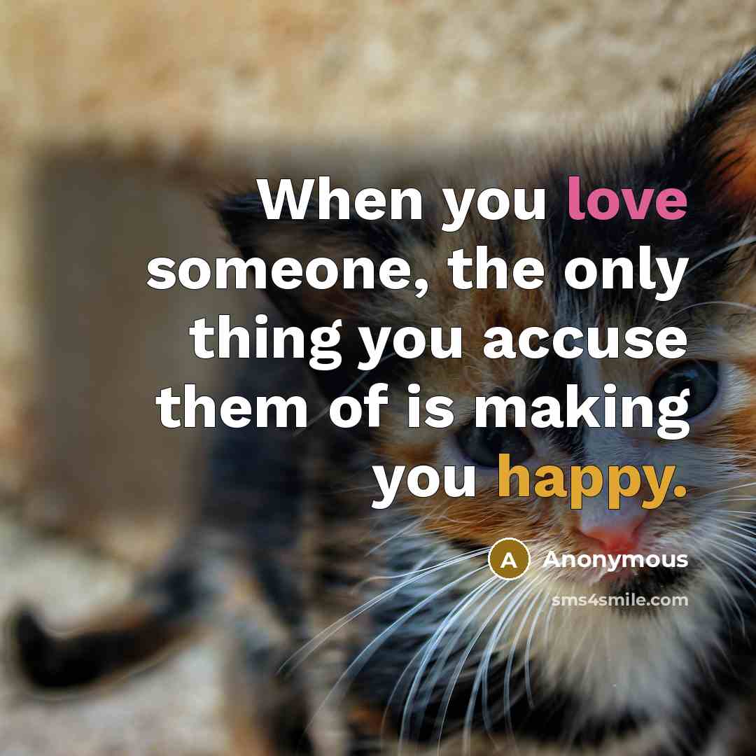 “When you love someone, the only thing you accuse them of is making you happy.” quote by Anonymous