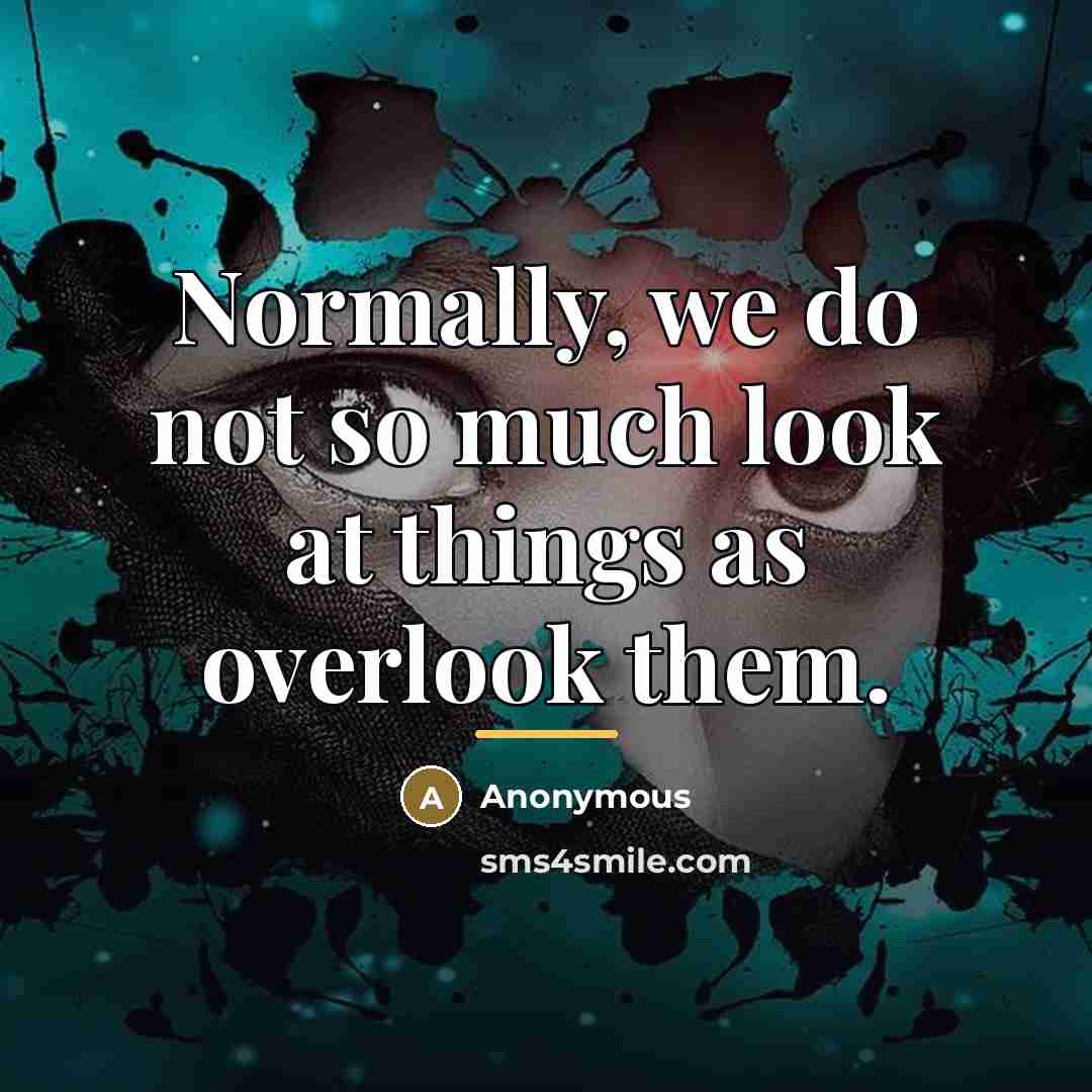 “Normally, we do not so much look at things as…” quote by Anonymous