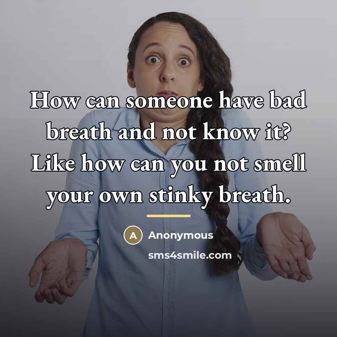 “How can someone have bad breath and not know it?…” quote by Anonymous
