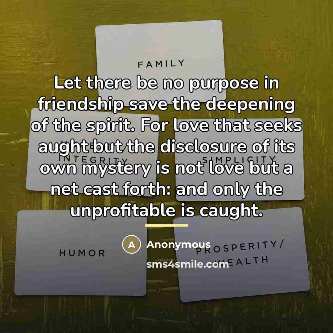 “Let there be no purpose in friendship save the deepening…” quote by Anonymous
