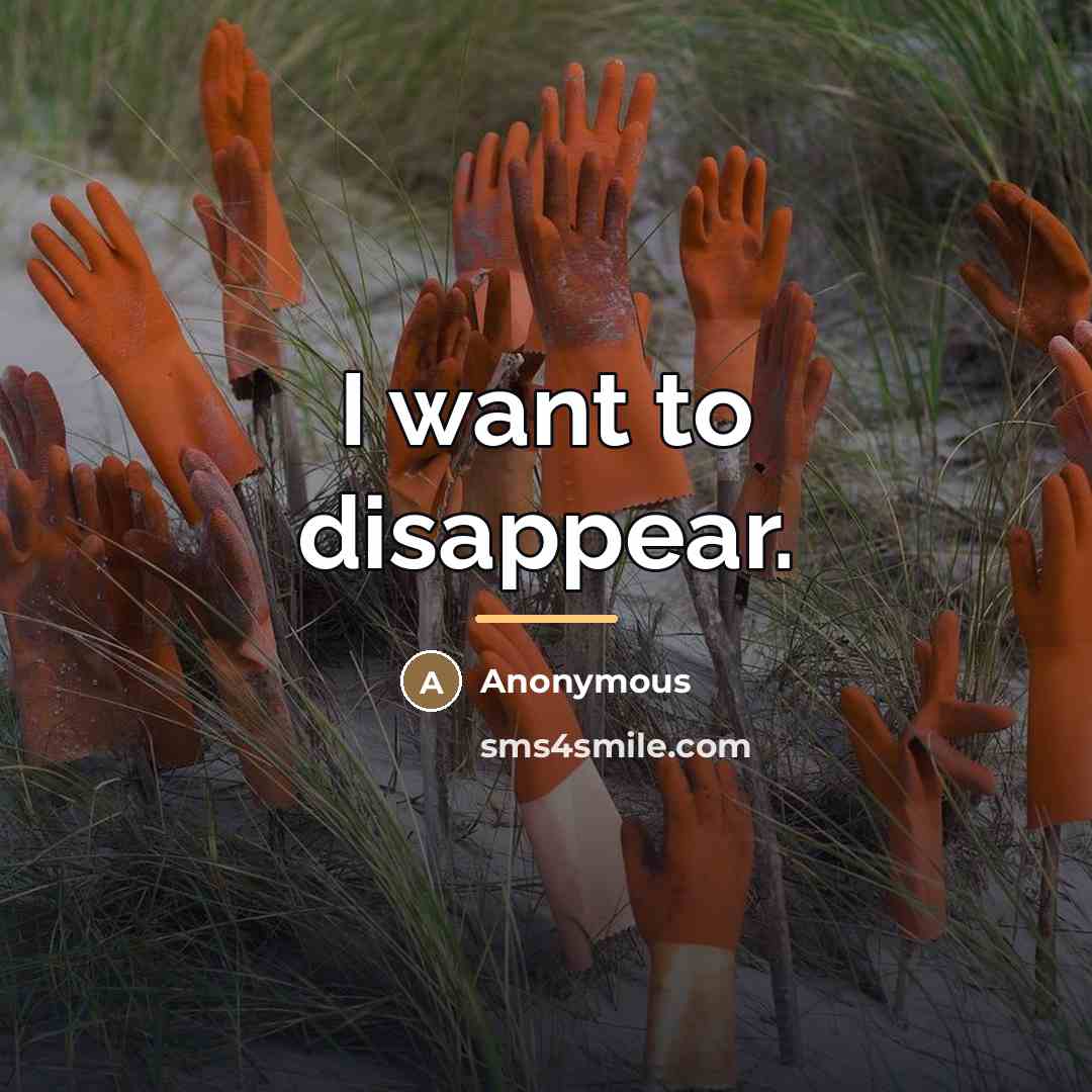“I want to disappear.…” quote by Anonymous