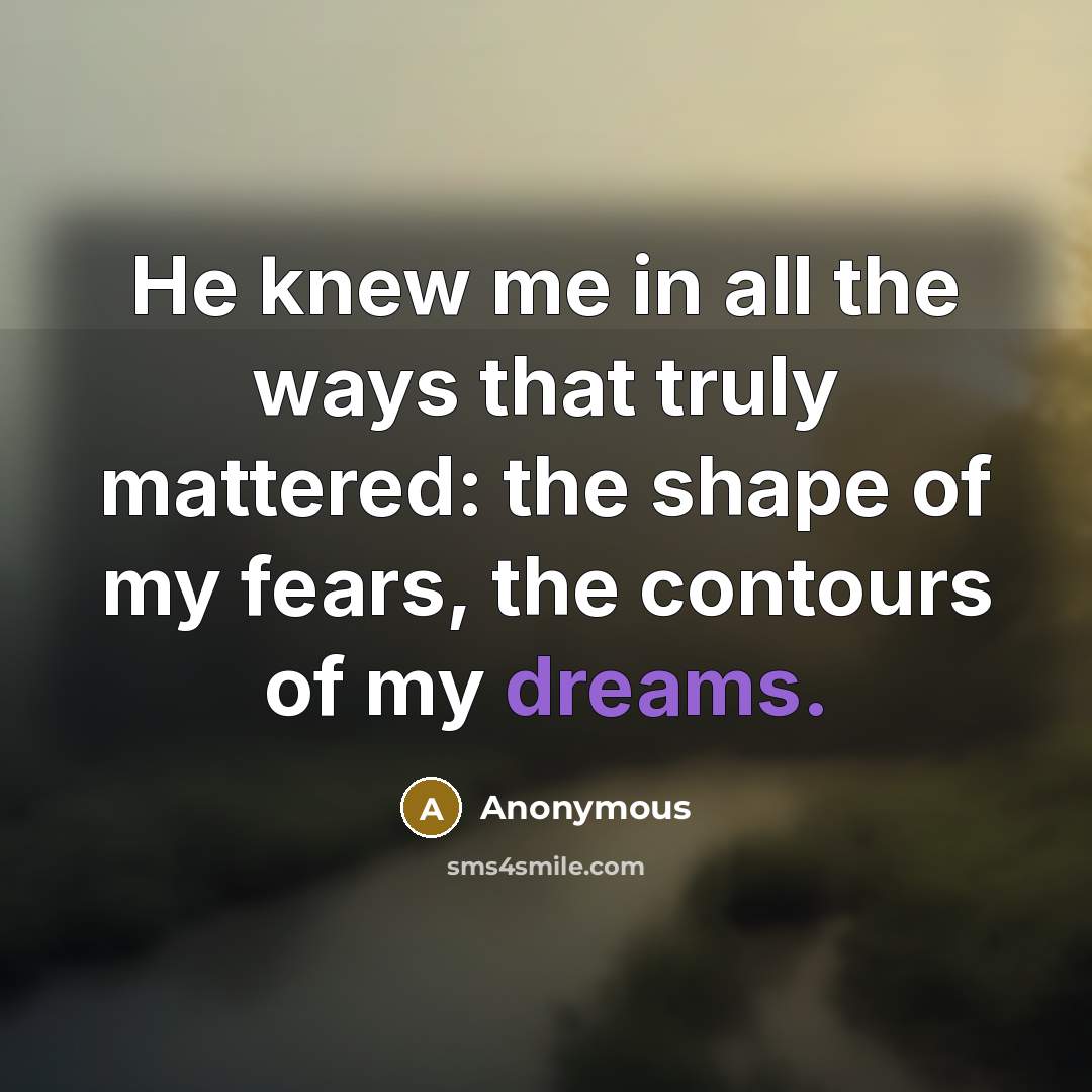 “He knew me in all the ways that truly mattered:…” quote by Anonymous