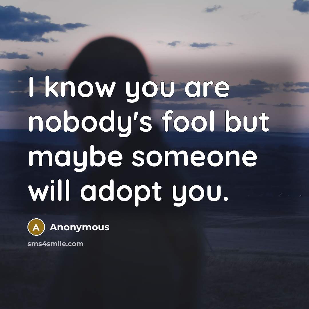 “I know you are nobody's fool but maybe someone will…” quote by Anonymous