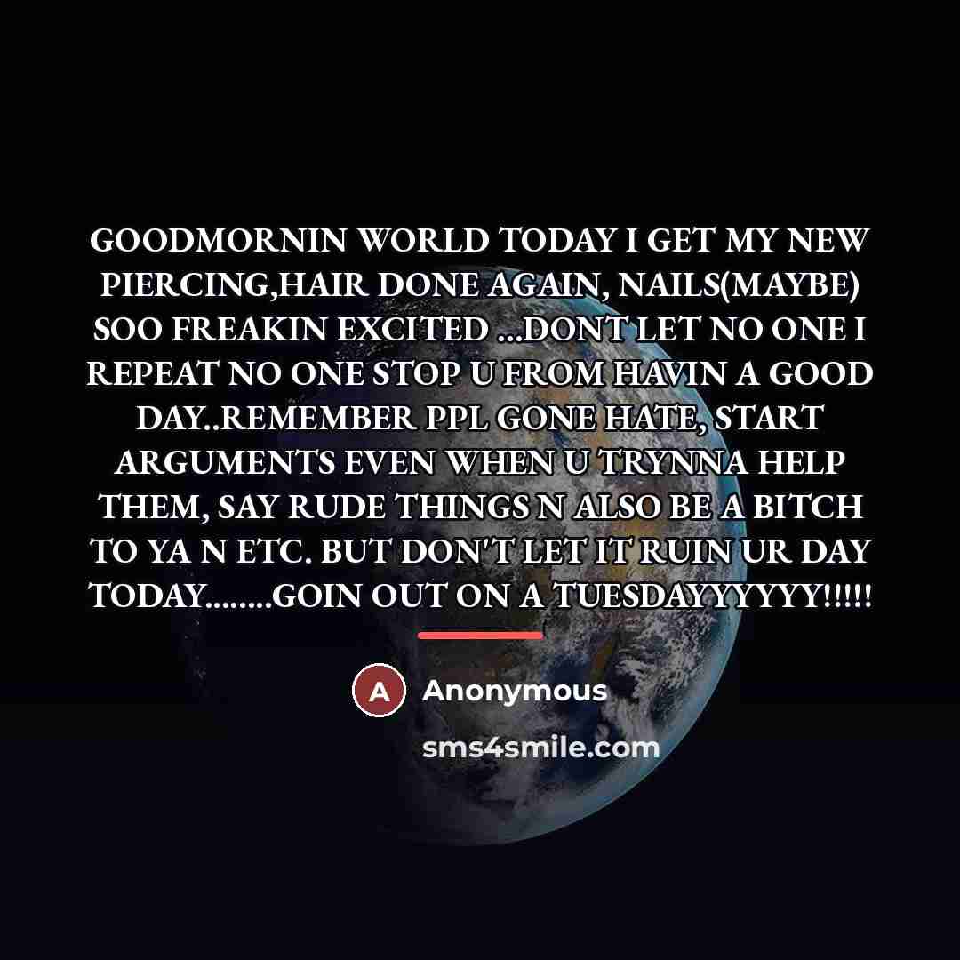 “GOODMORNIN WORLD TODAY I GET MY NEW PIERCING,HAIR DONE AGAIN,…” quote by Anonymous