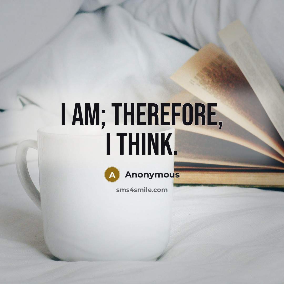 “I am; therefore, I think.” quote by Anonymous