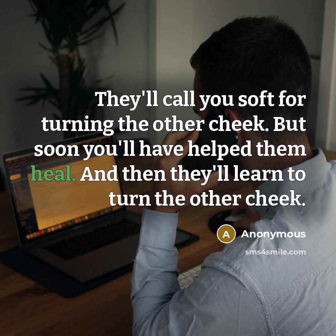 “They'll call you soft for turning the other cheek. But…” quote by Anonymous