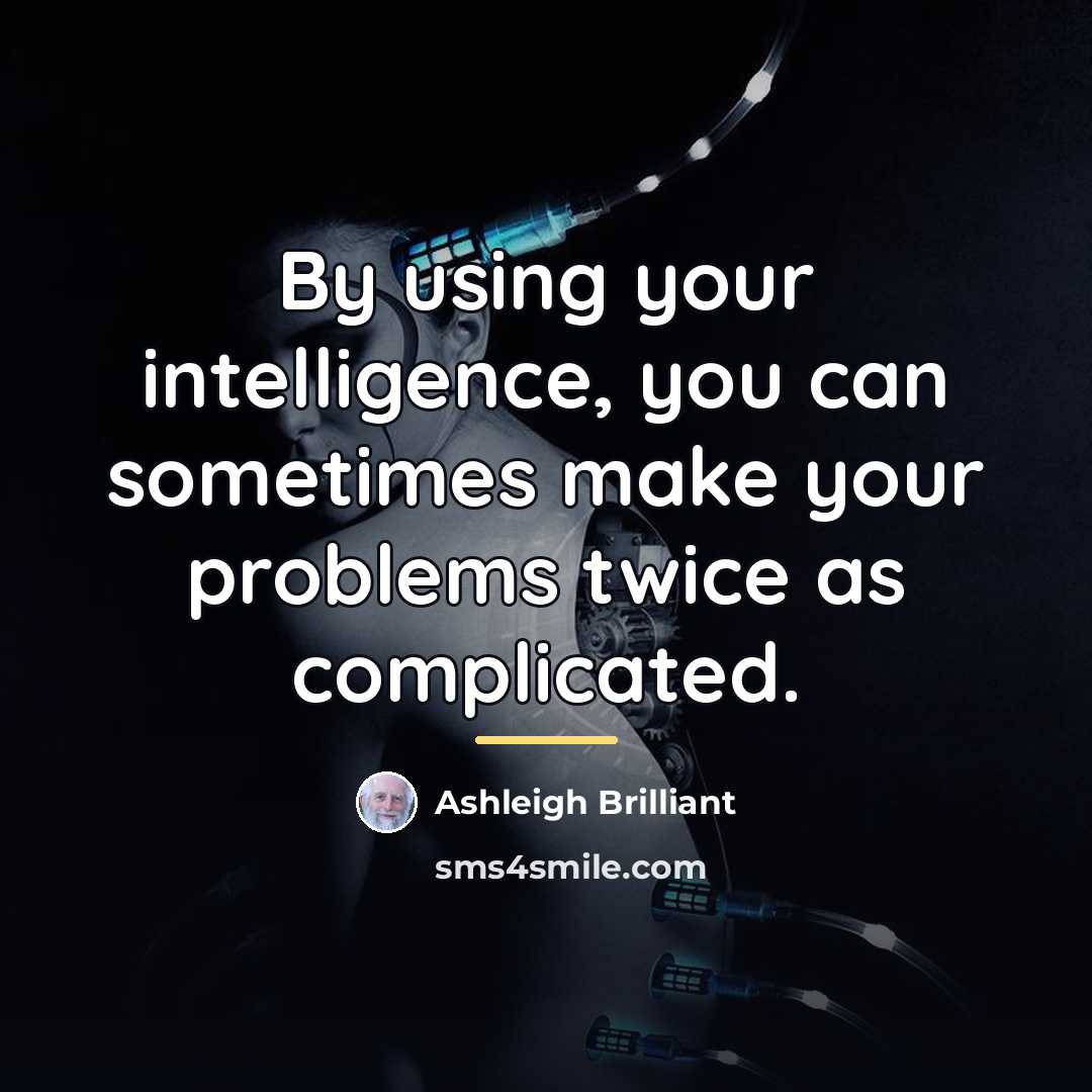 “By using your intelligence, you can sometimes make your problems…” quote by Ashleigh Brilliant