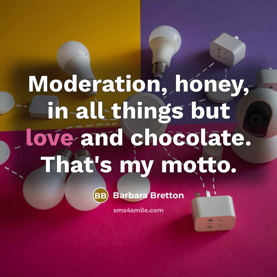 “Moderation, honey, in all things but love and chocolate. That's…” quote by Barbara Bretton
