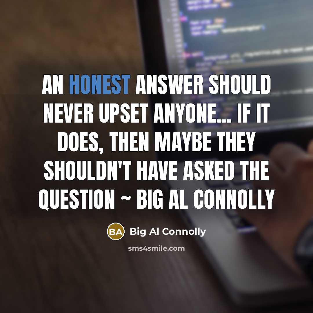 “An honest answer should never upset anyone... if it does,…” quote by Big Al Connolly