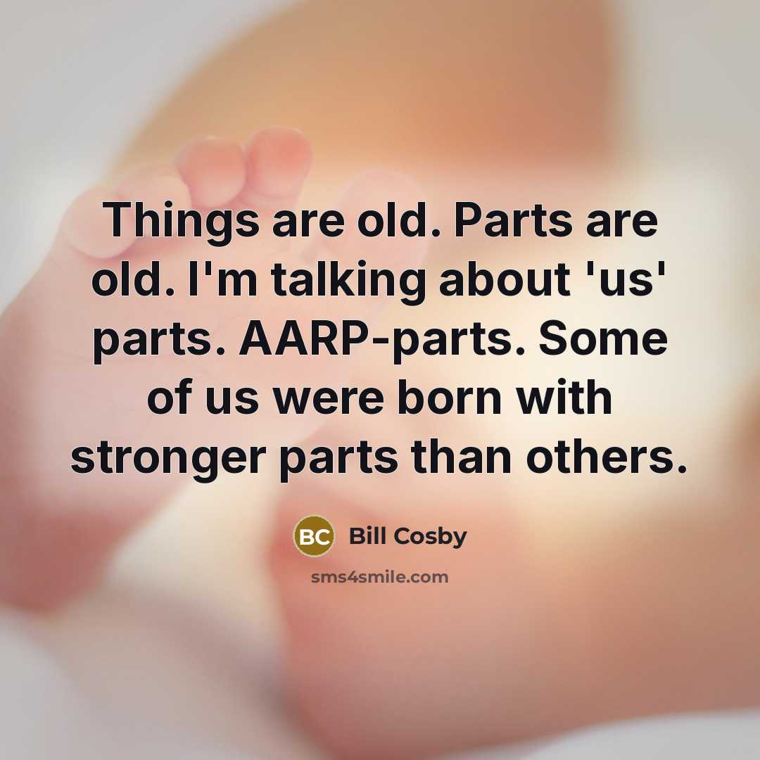 “Things are old. Parts are old. I'm talking about 'us'…” quote by Bill Cosby