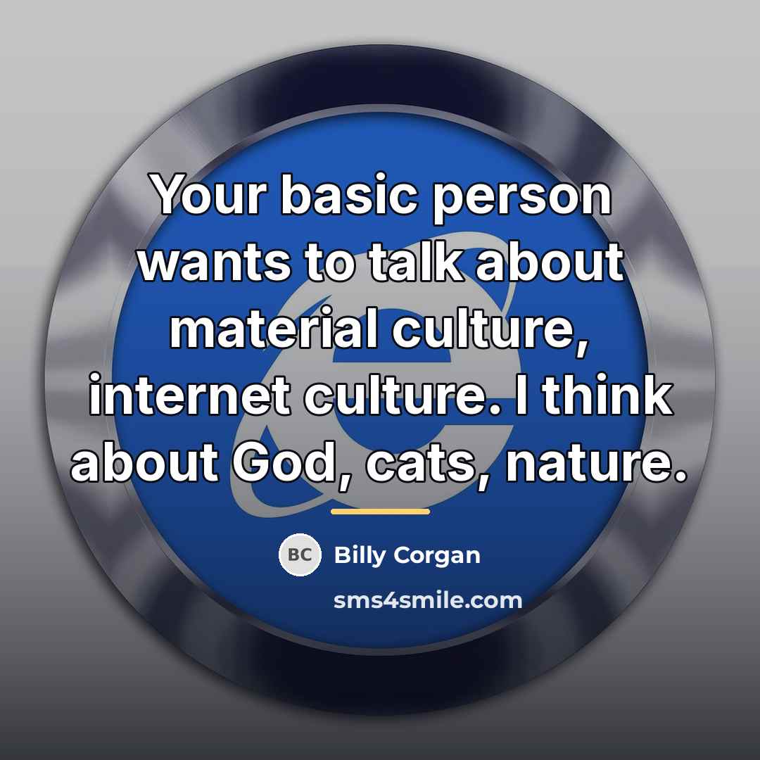 “Your basic person wants to talk about material culture, internet…” quote by Billy Corgan