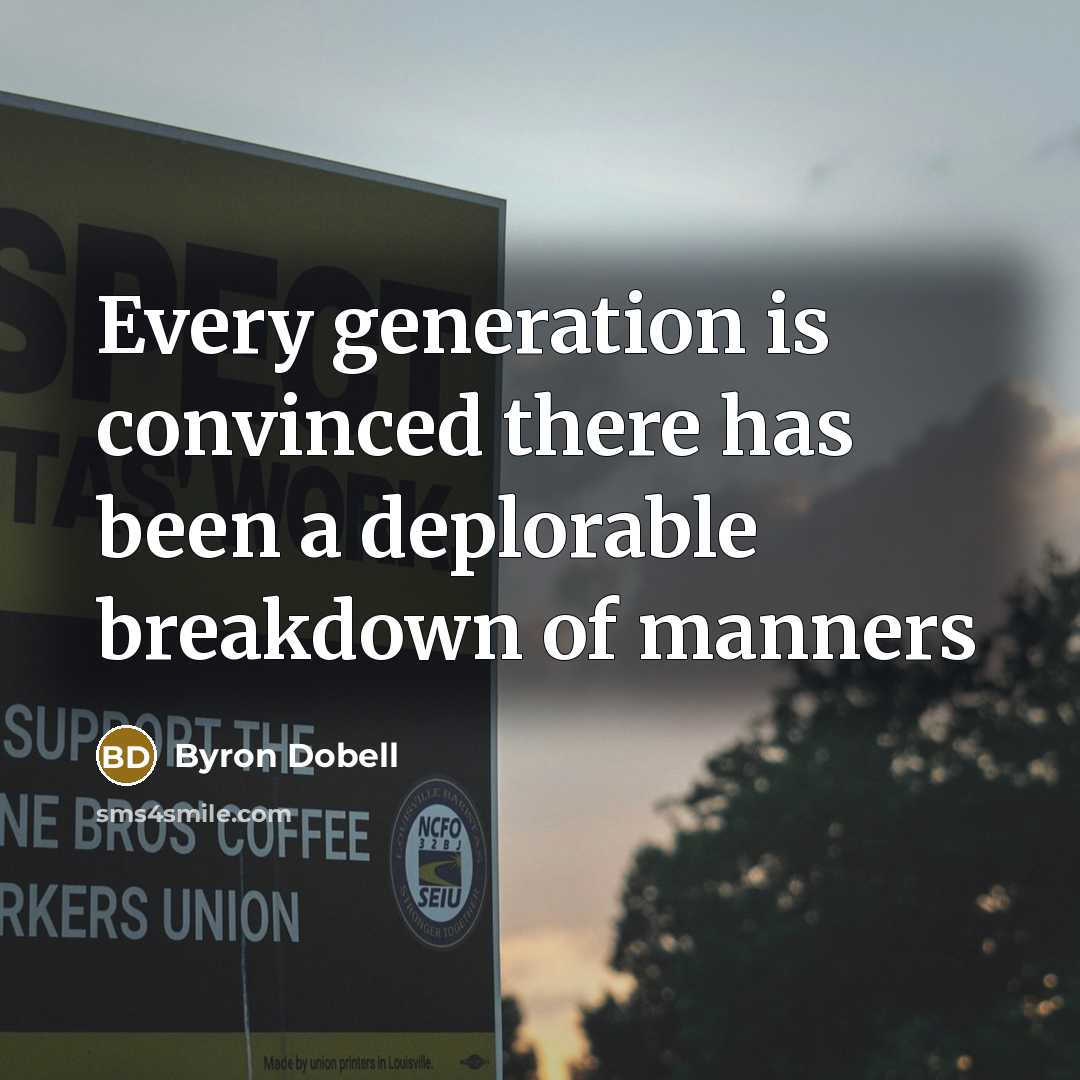 “Every generation is convinced there has been a deplorable breakdown of manners” quote by Byron Dobell