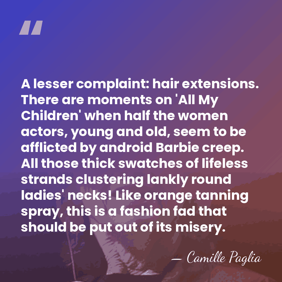 A lesser complaint: hair extensions. There are moments on 'All My Children'&hellip; - Camille Paglia
