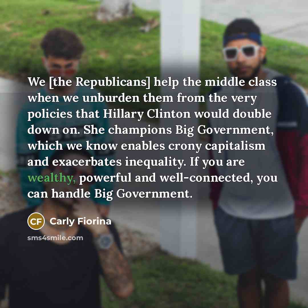 “We [the Republicans] help the middle class when we unburden…” quote by Carly Fiorina