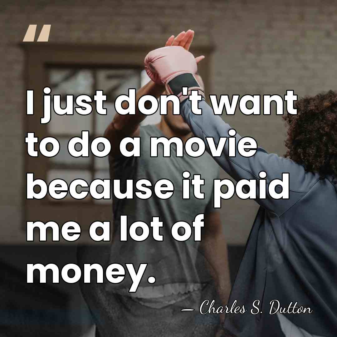 I just don't want to do a movie because it paid me&hellip; - Charles S. Dutton