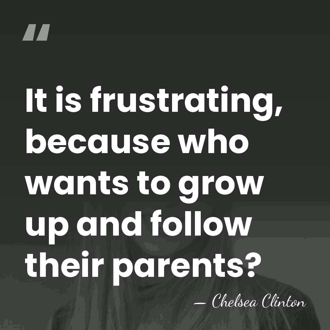 It is frustrating, because who wants to grow up and follow their&hellip; - Chelsea Clinton