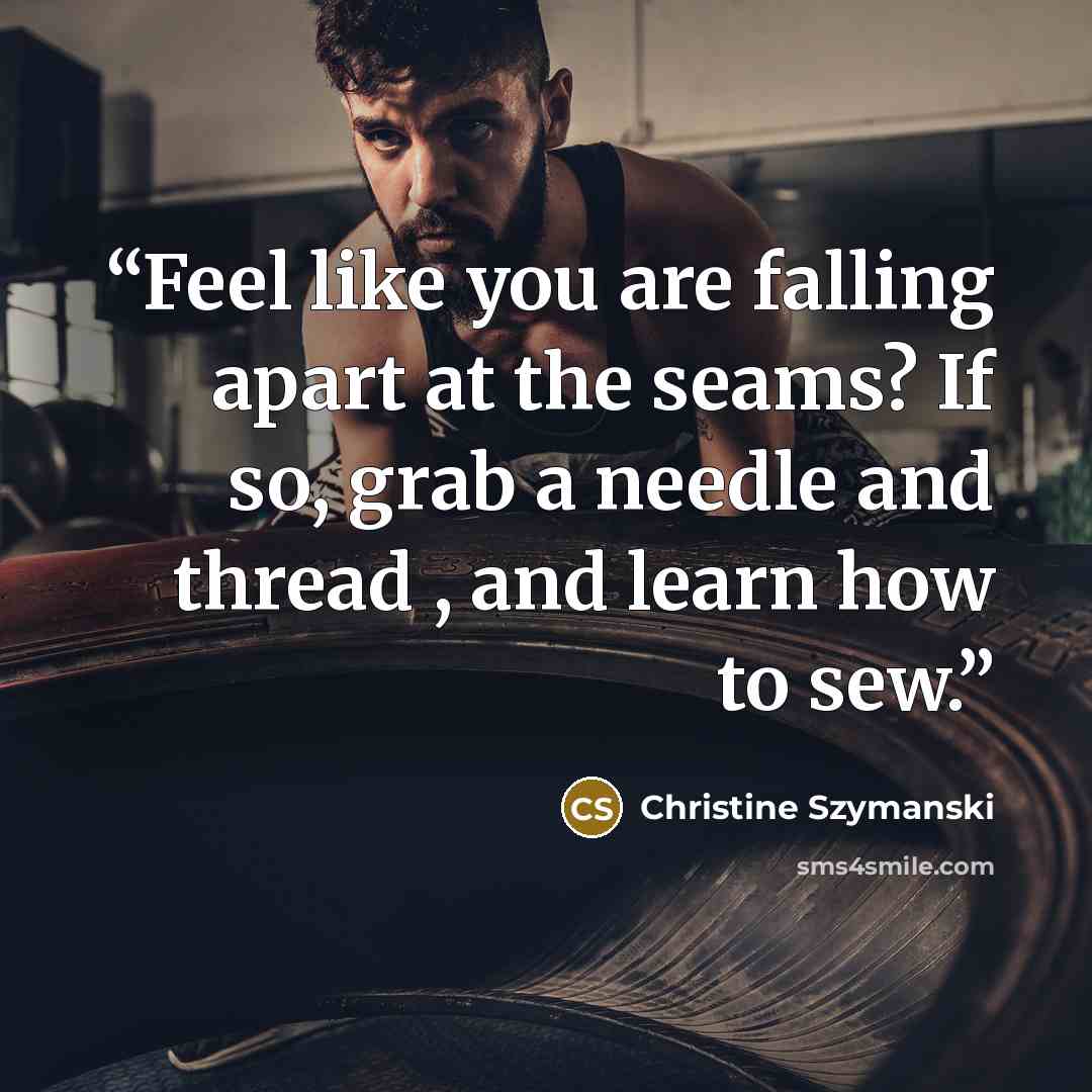 “Feel like you are falling apart at the seams? If so, grab a needle and thread , and learn how to sew.” quote by Christine Szymanski