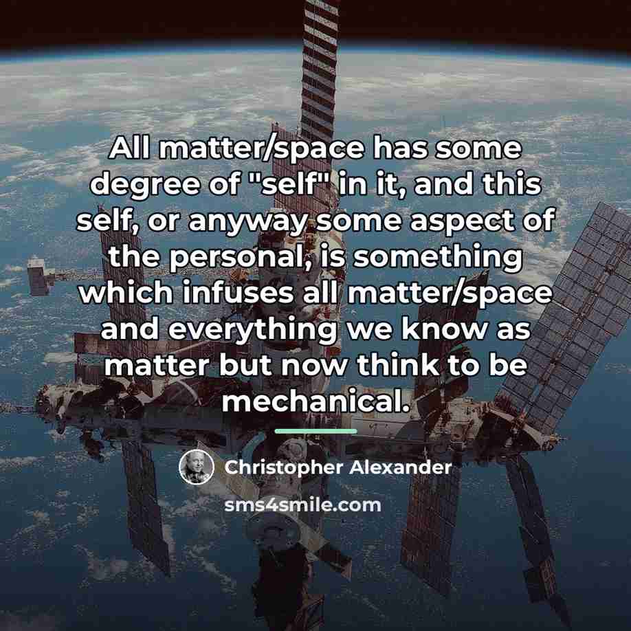 “All matter/space has some degree of "self" in it, and…” quote by Christopher Alexander