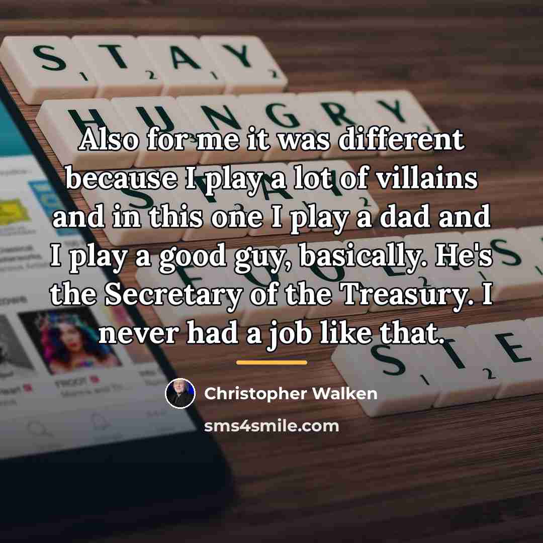 “Also for me it was different because I play a…” quote by Christopher Walken