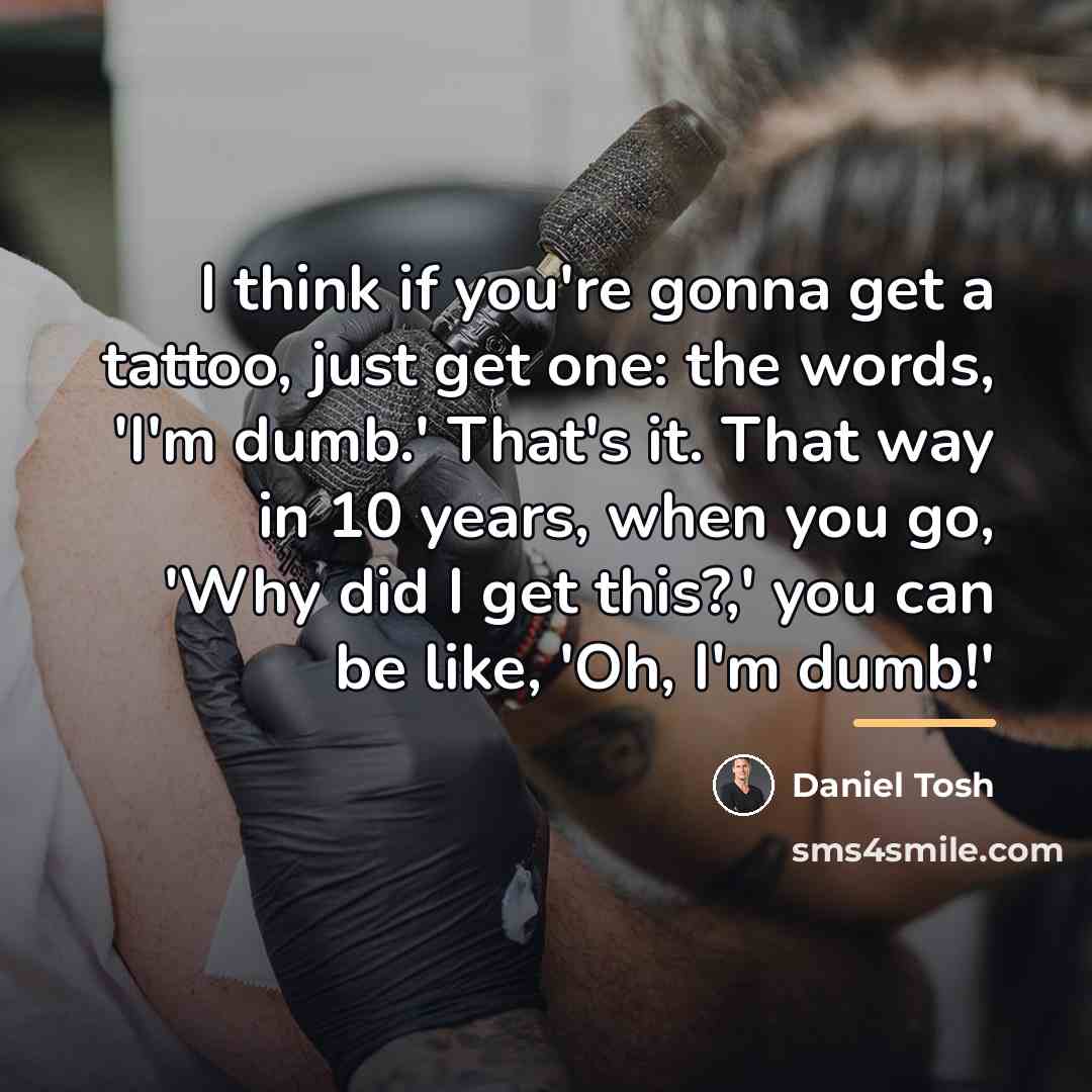 “I think if you're gonna get a tattoo, just get…” quote by Daniel Tosh