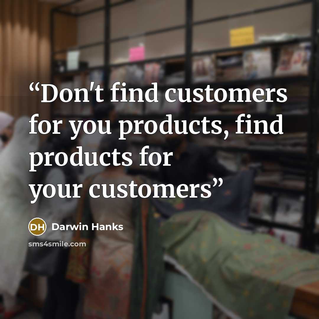 “Don't find customers for you products, find products for your customers” quote by Darwin Hanks