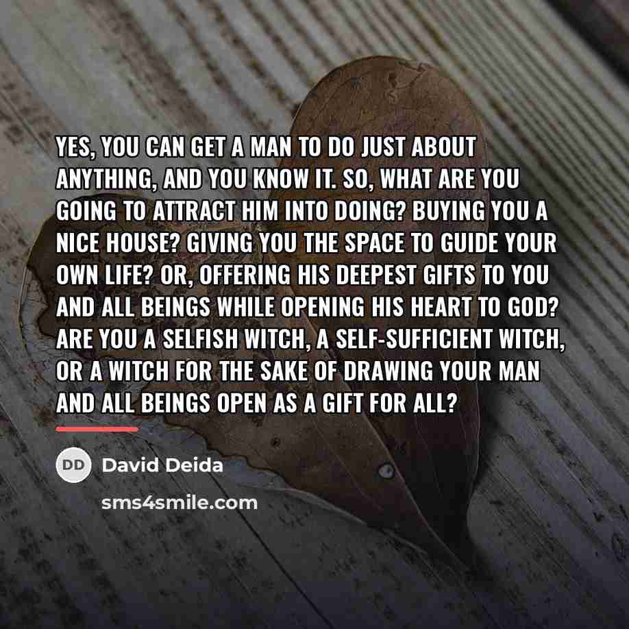 “Yes, you can get a man to do just about…” quote by David Deida