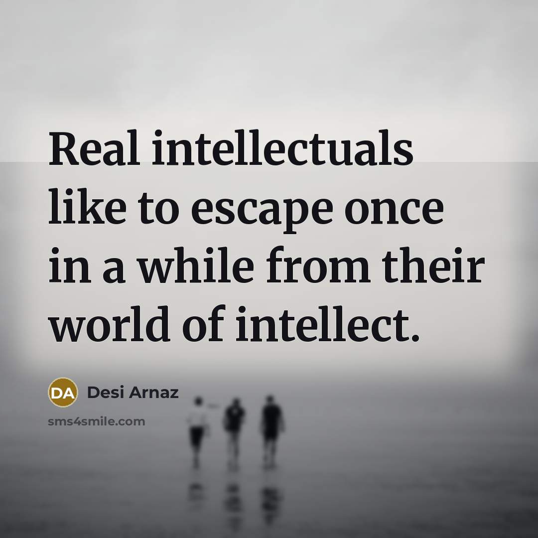 “Real intellectuals like to escape once in a while from…” quote by Desi Arnaz