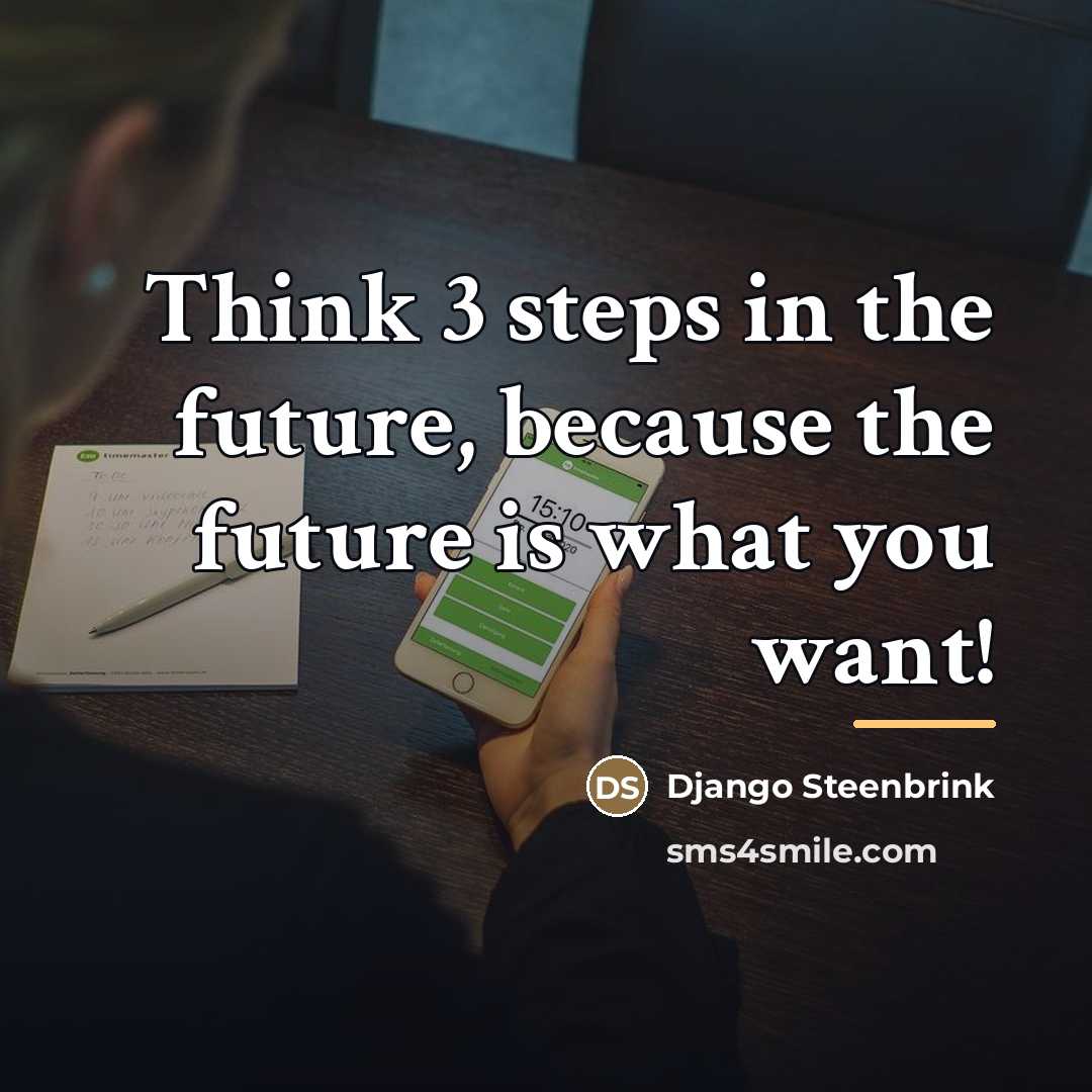 “Think 3 steps in the future, because the future is…” quote by Django Steenbrink