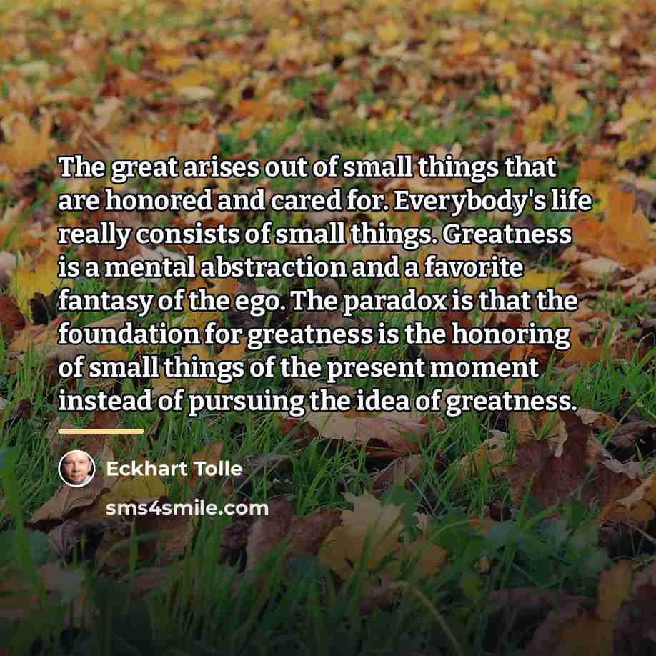 “The great arises out of small things that are honored…” quote by Eckhart Tolle