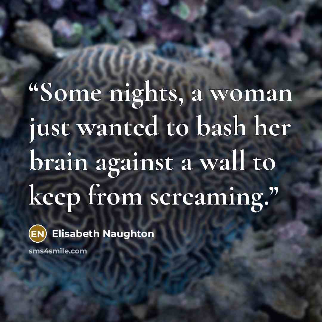 “Some nights, a woman just wanted to bash her brain against a wall to keep from screaming.” quote by Elisabeth Naughton