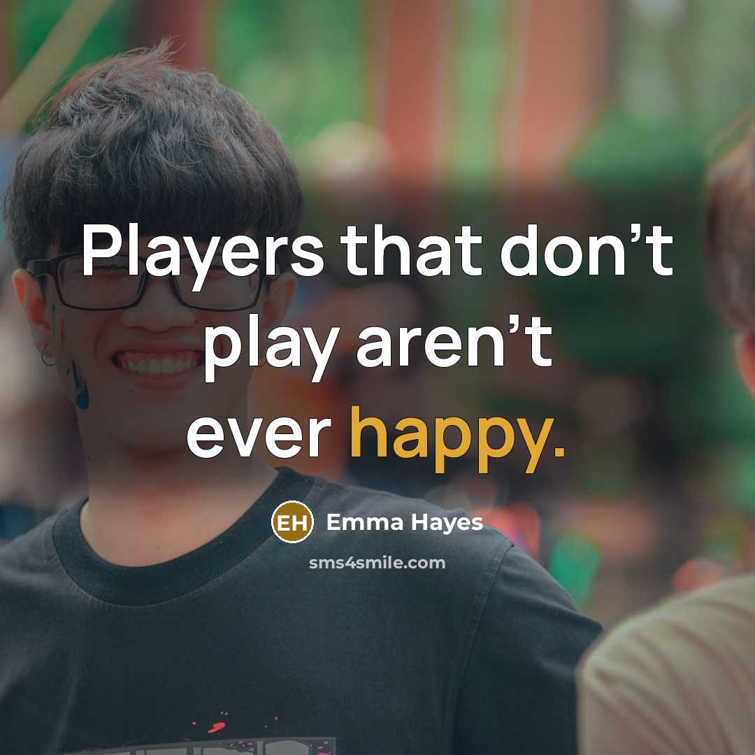 “Players that don't play aren't ever happy.…” quote by Emma Hayes