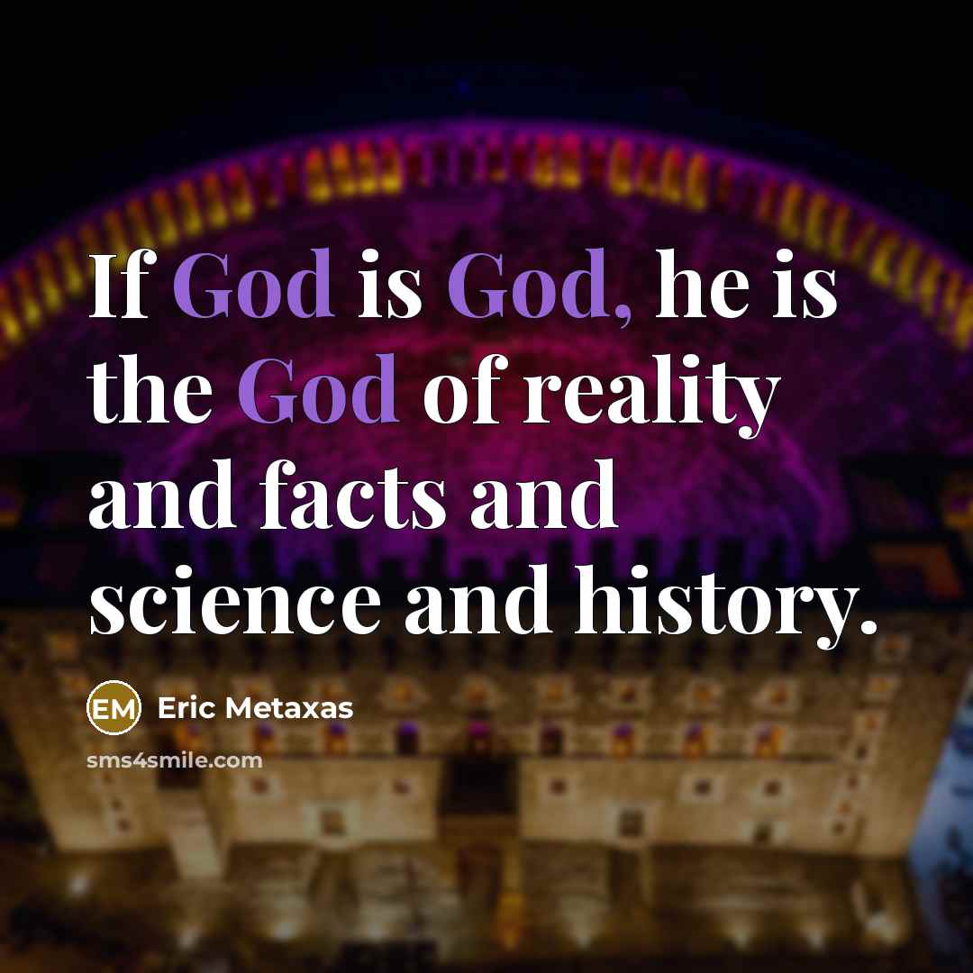 “If God is God, he is the God of reality…” quote by Eric Metaxas