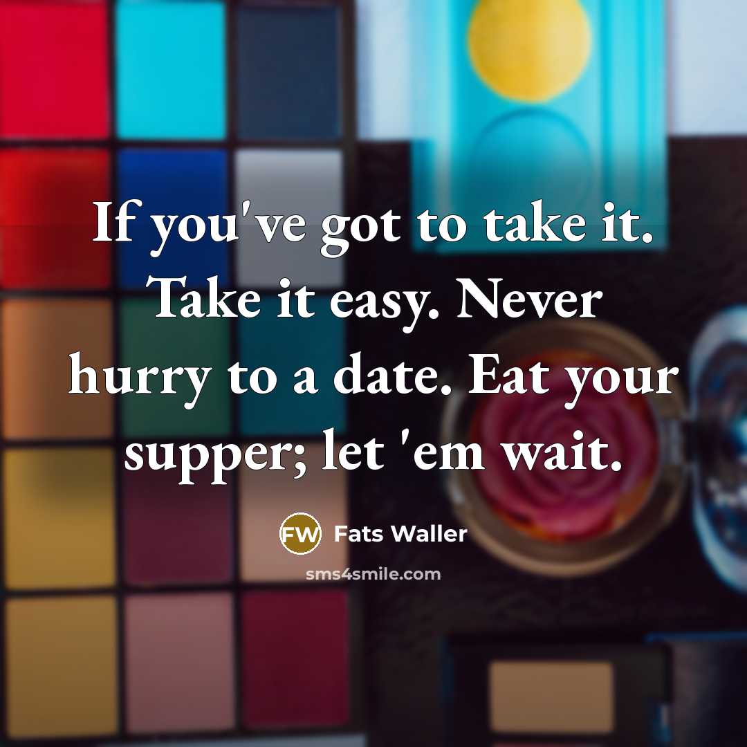 “If you've got to take it. Take it easy. Never…” quote by Fats Waller