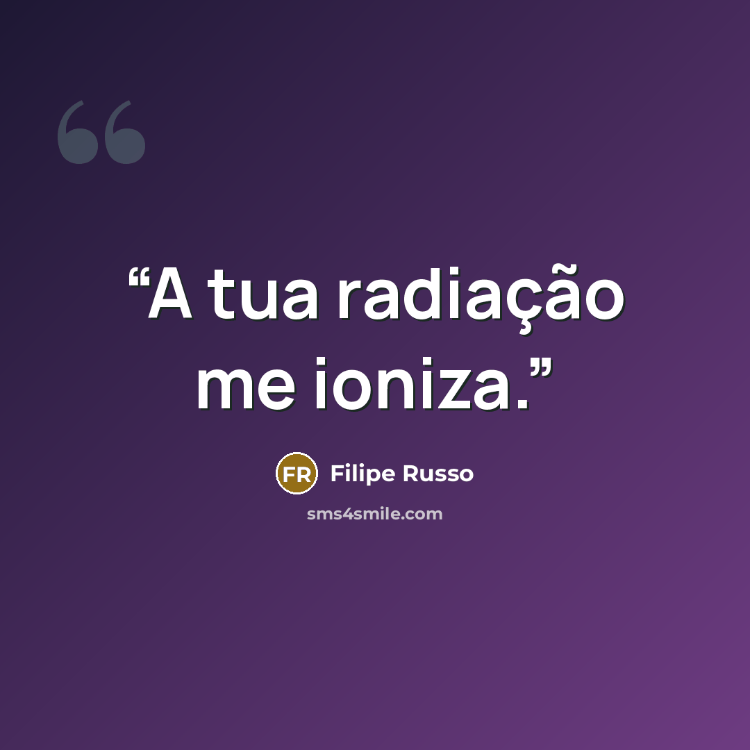 “A tua radiação me ioniza.” quote by Filipe Russo