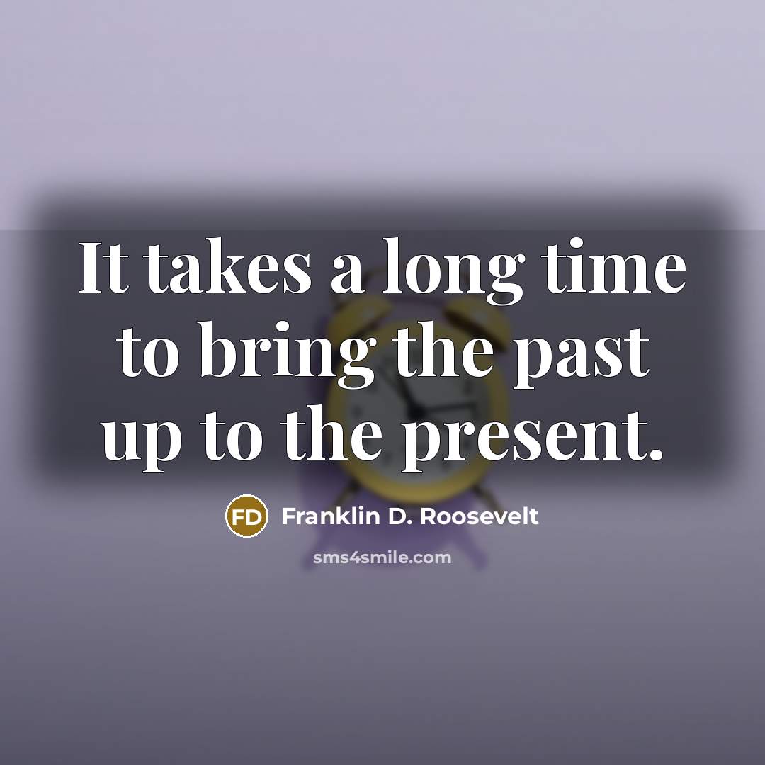 “It takes a long time to bring the past up…” quote by Franklin D. Roosevelt