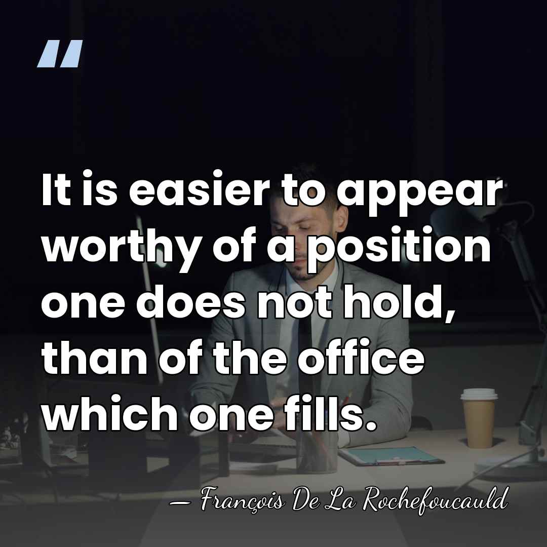 It is easier to appear worthy of a position one does not&hellip; - Francois de La Rochefoucauld