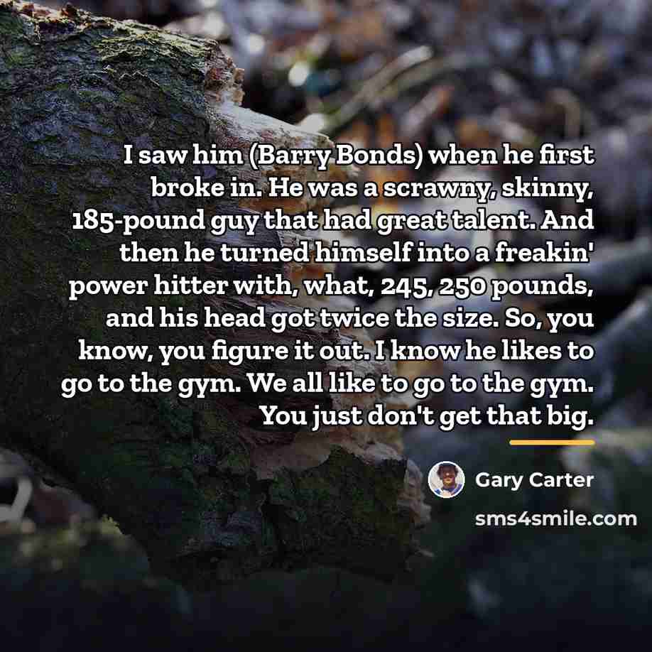 “I saw him (Barry Bonds) when he first broke in.…” quote by Gary Carter
