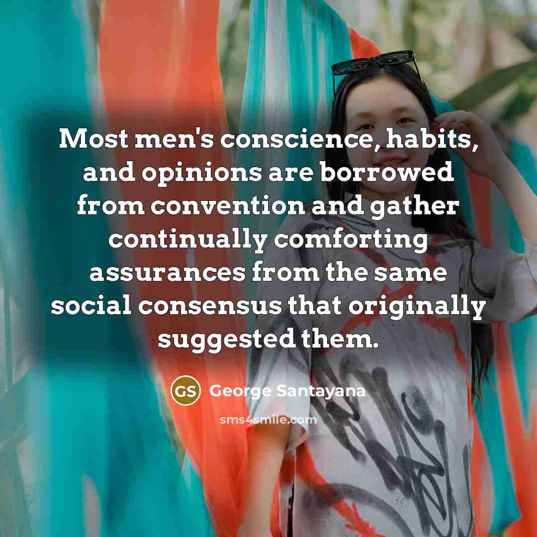 “Most men's conscience, habits, and opinions are borrowed from convention…” quote by George Santayana
