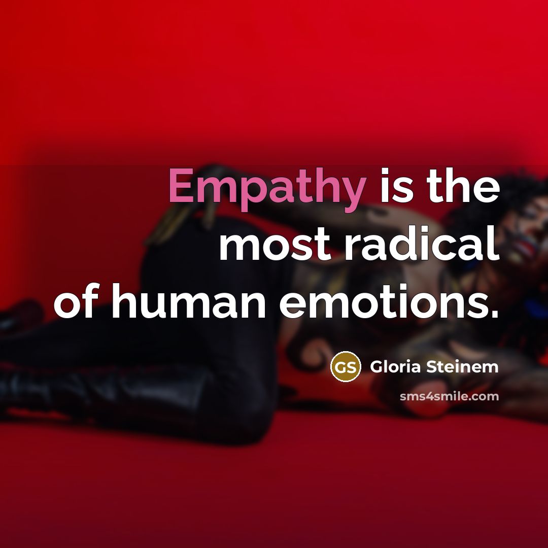 “Empathy is the most radical of human emotions.…” quote by Gloria Steinem